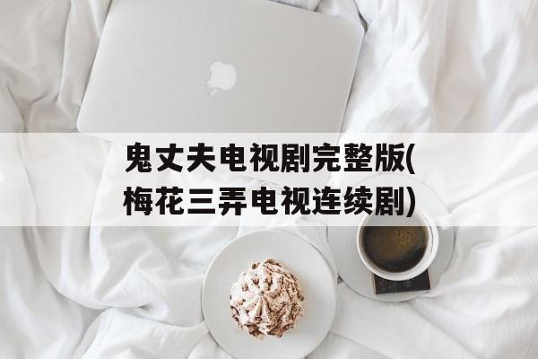 鬼丈夫电视剧完整版(梅花三弄电视连续剧)-第1张图片-