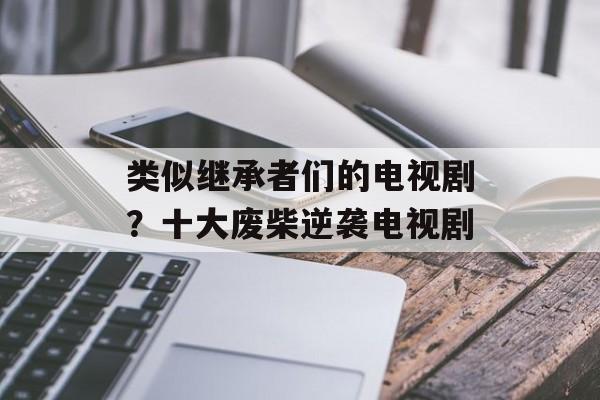 类似继承者们的电视剧？十大废柴逆袭电视剧-第1张图片-