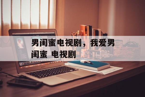男闺蜜电视剧，我爱男闺蜜 电视剧-第1张图片-