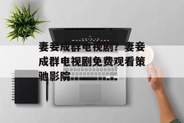 妻妾成群电视剧？妻妾成群电视剧免费观看策驰影院-第1张图片-