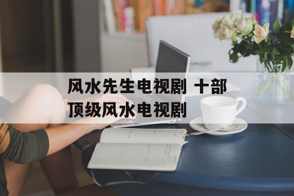 风水先生电视剧 十部顶级风水电视剧-第1张图片-
