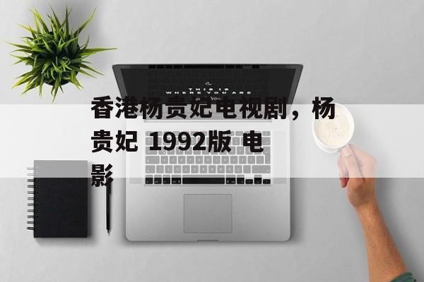 香港杨贵妃电视剧，杨贵妃 1992版 电影-第1张图片-
