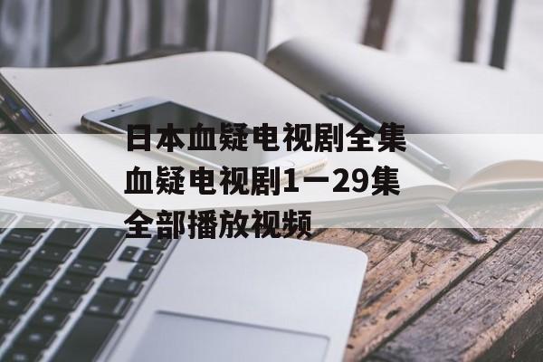 日本血疑电视剧全集 血疑电视剧1一29集全部播放视频-第1张图片-