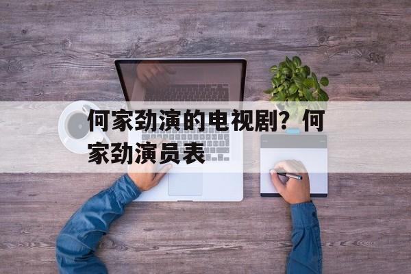 何家劲演的电视剧？何家劲演员表-第1张图片-