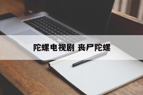 陀螺电视剧 丧尸陀螺-第1张图片-