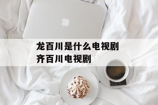 龙百川是什么电视剧 齐百川电视剧-第1张图片-