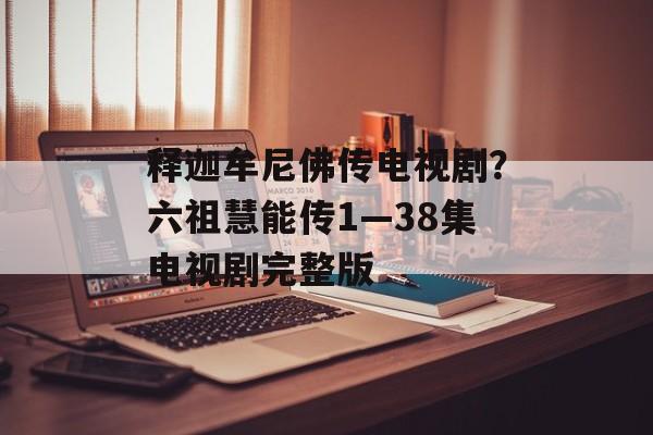 释迦牟尼佛传电视剧？六祖慧能传1—38集电视剧完整版-第1张图片-