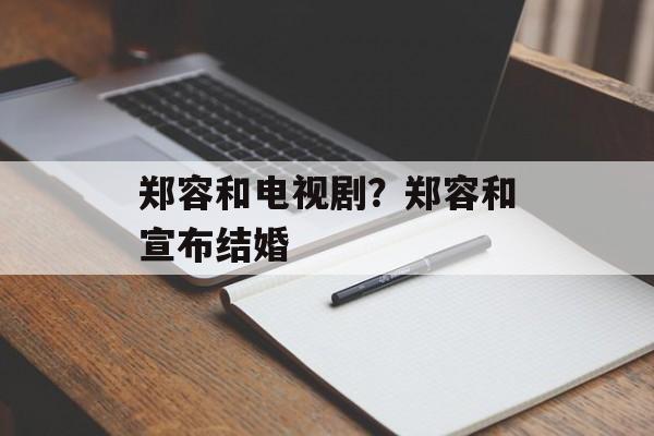 郑容和电视剧？郑容和宣布结婚-第1张图片-