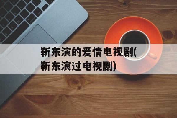 靳东演的爱情电视剧(靳东演过电视剧)-第1张图片-