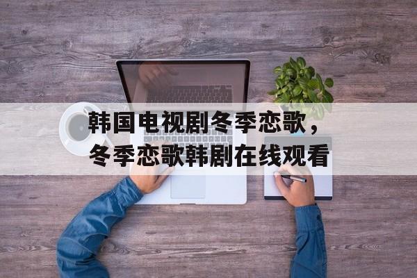 韩国电视剧冬季恋歌，冬季恋歌韩剧在线观看-第1张图片-