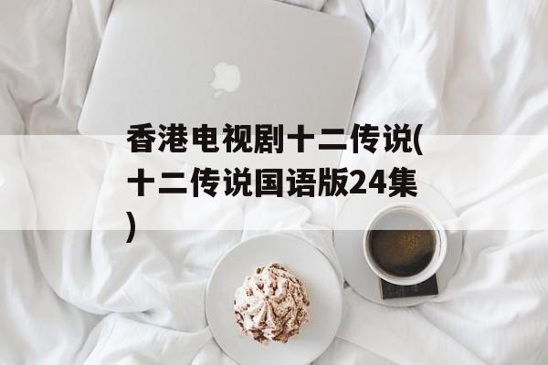 香港电视剧十二传说(十二传说国语版24集)-第1张图片-