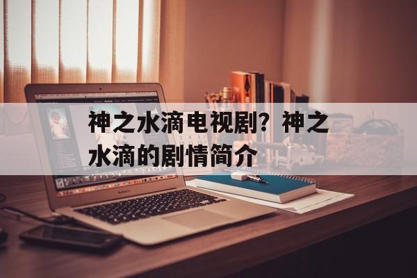 神之水滴电视剧？神之水滴的剧情简介-第1张图片-