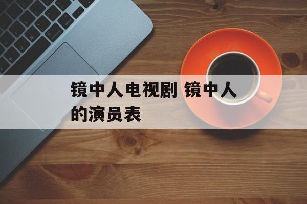 镜中人电视剧 镜中人的演员表-第1张图片-
