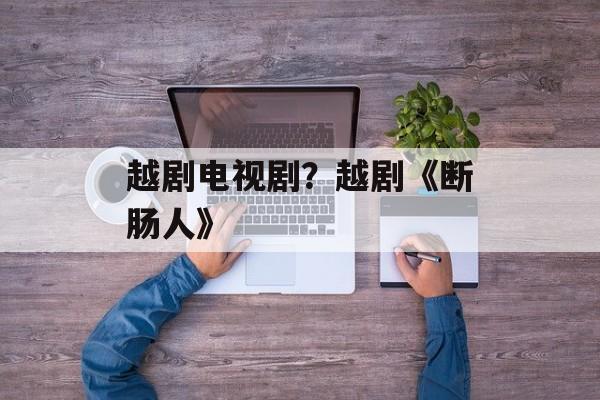 越剧电视剧？越剧《断肠人》-第1张图片-