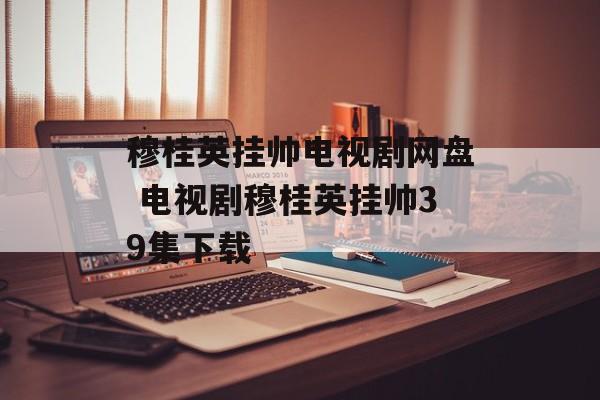 穆桂英挂帅电视剧网盘 电视剧穆桂英挂帅39集下载-第1张图片-