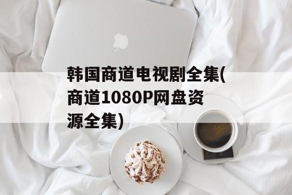 韩国商道电视剧全集(商道1080P网盘资源全集)-第1张图片-