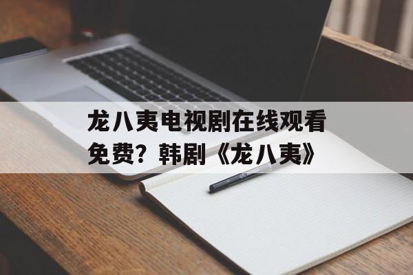 龙八夷电视剧在线观看免费？韩剧《龙八夷》-第1张图片-