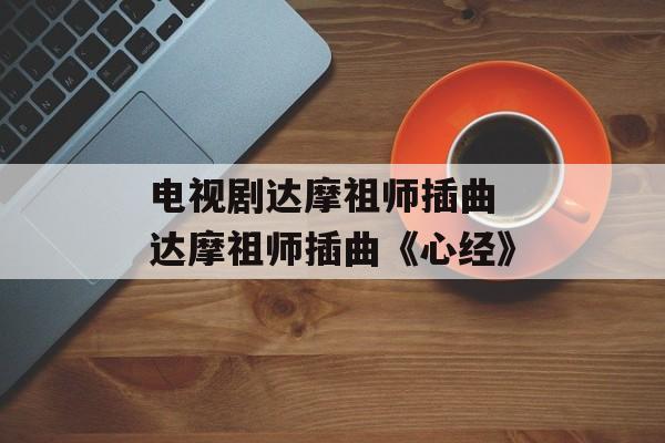 电视剧达摩祖师插曲 达摩祖师插曲《心经》-第1张图片-