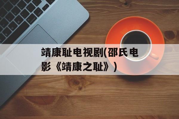 靖康耻电视剧(邵氏电影《靖康之耻》)-第1张图片-