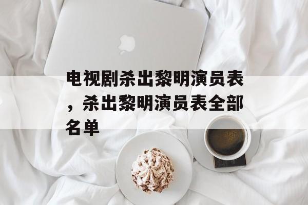 电视剧杀出黎明演员表，杀出黎明演员表全部名单-第1张图片-
