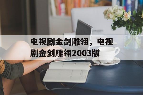 电视剧金剑雕翎，电视剧金剑雕翎2003版-第1张图片-
