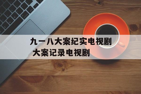 九一八大案纪实电视剧 大案记录电视剧-第1张图片-