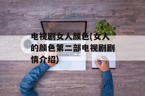 电视剧女人颜色(女人的颜色第二部电视剧剧情介绍)-第1张图片-