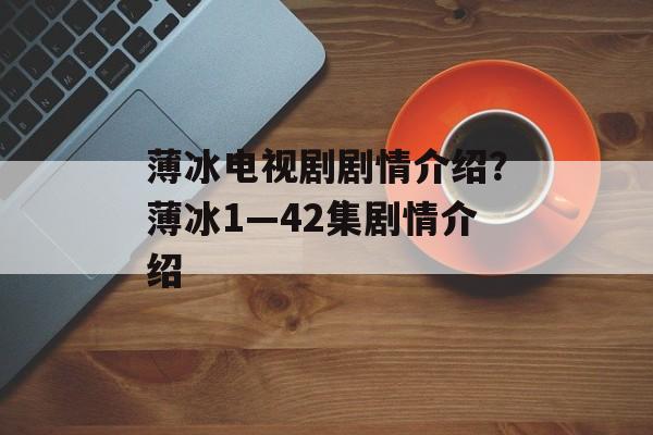 薄冰电视剧剧情介绍？薄冰1—42集剧情介绍-第1张图片-