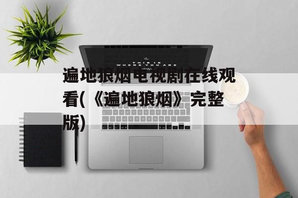遍地狼烟电视剧在线观看(《遍地狼烟》完整版)-第1张图片-
