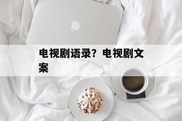 电视剧语录？电视剧文案-第1张图片-