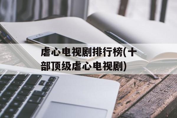 虐心电视剧排行榜(十部顶级虐心电视剧)-第1张图片-