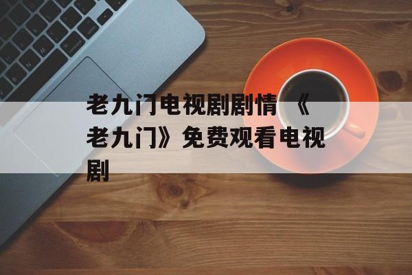 老九门电视剧剧情 《老九门》免费观看电视剧-第1张图片-