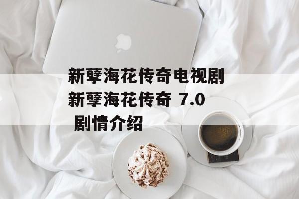 新孽海花传奇电视剧 新孽海花传奇 7.0 剧情介绍-第1张图片-