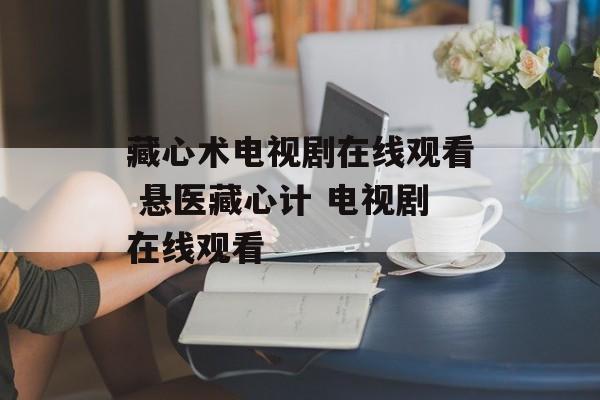 藏心术电视剧在线观看 悬医藏心计 电视剧在线观看-第1张图片-