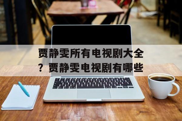 贾静雯所有电视剧大全？贾静雯电视剧有哪些-第1张图片-