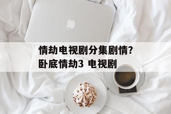 情劫电视剧分集剧情？卧底情劫3 电视剧-第1张图片-