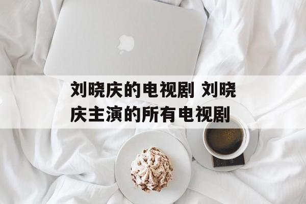 刘晓庆的电视剧 刘晓庆主演的所有电视剧-第1张图片-