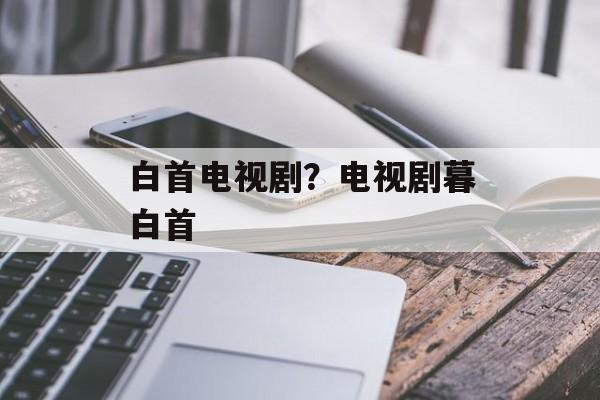 白首电视剧？电视剧暮白首-第1张图片-