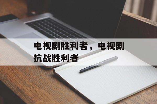 电视剧胜利者，电视剧抗战胜利者-第1张图片-