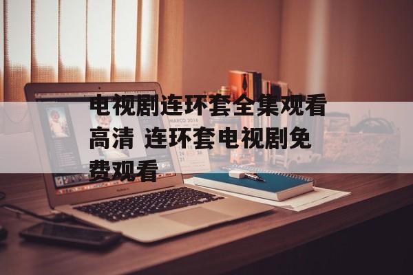 电视剧连环套全集观看高清 连环套电视剧免费观看-第1张图片-