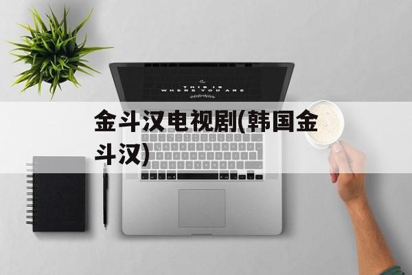 金斗汉电视剧(韩国金斗汉)-第1张图片-