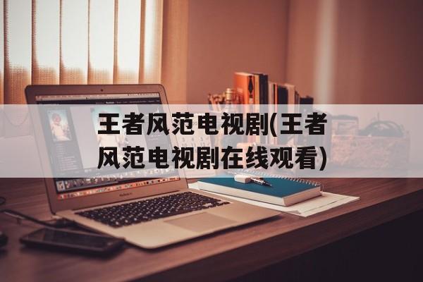 王者风范电视剧(王者风范电视剧在线观看)-第1张图片-