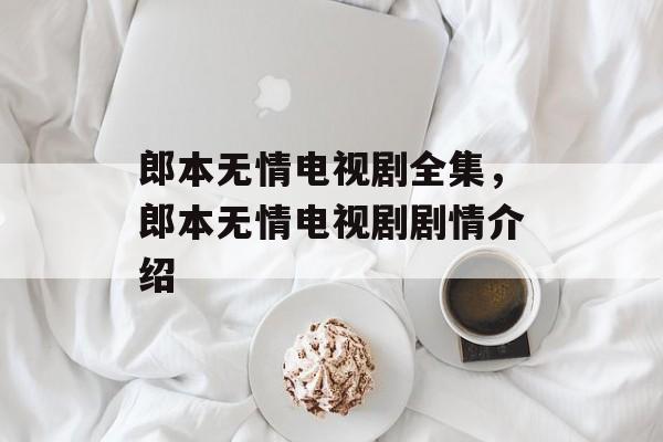 郎本无情电视剧全集，郎本无情电视剧剧情介绍-第1张图片-