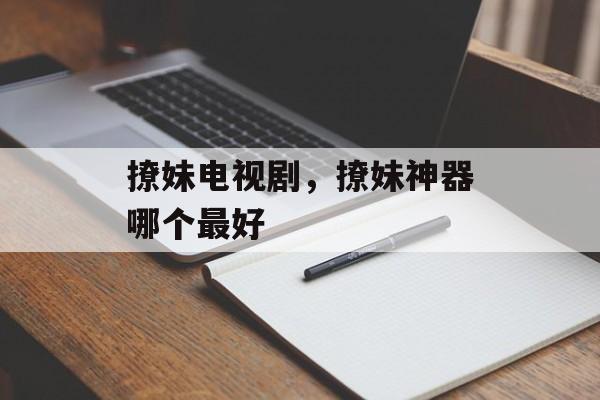 撩妹电视剧，撩妹神器哪个最好-第1张图片-