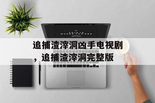 追捕渣滓洞凶手电视剧，追捕渣滓洞完整版-第1张图片-