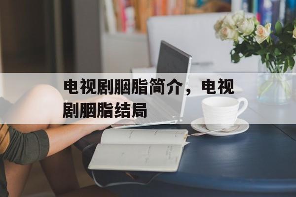 电视剧胭脂简介，电视剧胭脂结局-第1张图片-