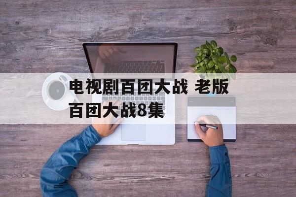 电视剧百团大战 老版百团大战8集-第1张图片-