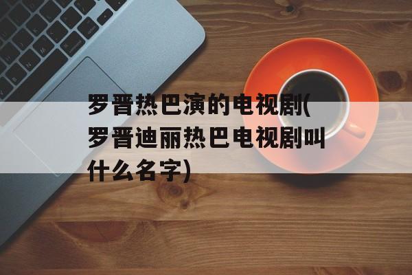 罗晋热巴演的电视剧(罗晋迪丽热巴电视剧叫什么名字)-第1张图片-