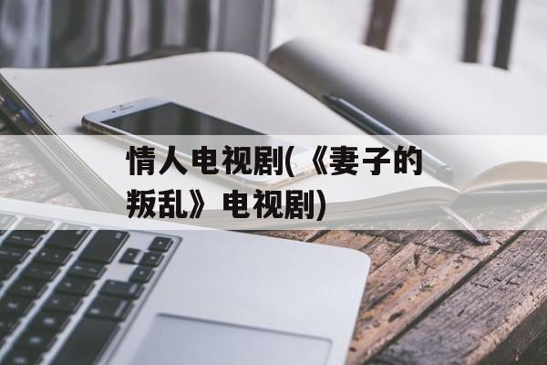 情人电视剧(《妻子的叛乱》电视剧)-第1张图片-