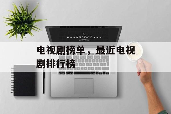 电视剧榜单，最近电视剧排行榜-第1张图片-